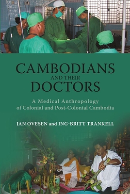 Cambodians and Their Doctors: A Medical Anthropology of Colonial and Post-Colonial Cambodia - Ovesen, Jan, and Trankell, Ing-Britt