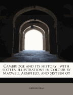 Cambridge and Its History: With Sixteen Illustrations in Colour by Maxwell Armfield, and Sixteen OT