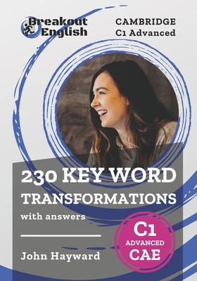 Cambridge C1 Advanced (CAE) 230 Key Word Transformations with answers - Hayward, John