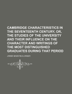 Cambridge Characteristics in the Seventeenth Century, Or, the Studies of the University and Their Influence on the Character and Writings of the Most Distinguished Graduates During That Period