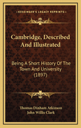 Cambridge, Described and Illustrated: Being a Short History of the Town and University (Classic Reprint)