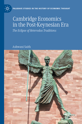 Cambridge Economics in the Post-Keynesian Era: The Eclipse of Heterodox Traditions - Saith, Ashwani