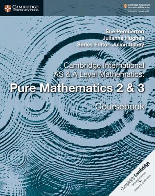 Cambridge International as & a Level Mathematics: Pure Mathematics 2 & 3 Coursebook - Pemberton, Sue, and Hughes, Julianne, and Gilbey, Julian (Editor)