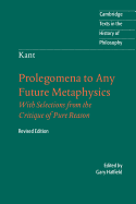 Cambridge Texts in the History of Philosophy: Immanuel Kant: Prolegomena to Any Future Metaphysics: That Will Be Able to Come Forward as Science: With Selections from the Critique of Pure Reason