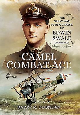 Camel Combat Ace: The Great War Flying Career of Edwin Swale CBE OBE DFC - Marsden, Barry M.