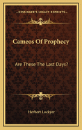 Cameos of Prophecy: Are These the Last Days?