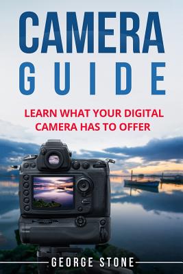 Camera Guide: Learn What Your Digital Camera Has to Offer - Stone, George