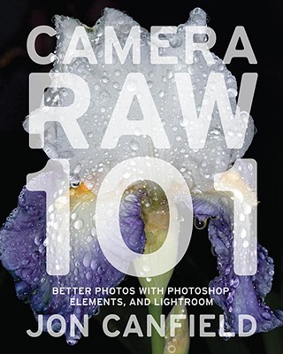 Camera Raw 101: Better Photos with Photoshop, Elements, and Lightroom - Canfield, Jon