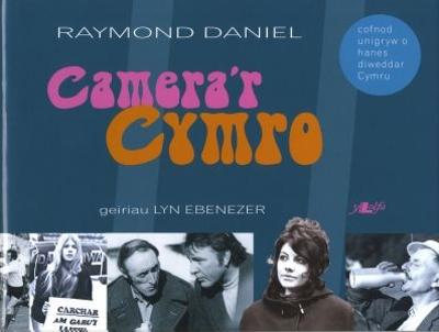 Camera'r Cymro - Cofnod Unigryw o Hanes Diweddar Cymru: Lluniau Raymond Daniel - Ebenezer, Raymond Daniel Lyn, and Daniel, Raymond (Illustrator)