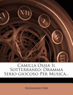 Camilla Ossia Il Sotterraneo: Dramma Serio-Giocoso Per Musica...