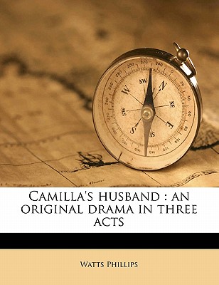 Camilla's Husband: An Original Drama in Three Acts - Phillips, Watts