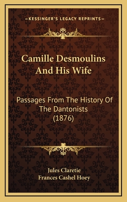 Camille Desmoulins And His Wife: Passages From The History Of The Dantonists (1876) - Claretie, Jules, and Hoey, Frances Cashel (Translated by)