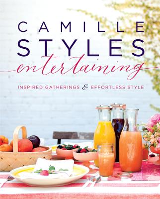 Camille Styles Entertaining: Inspired Gatherings and Effortless Style - Styles, Camille