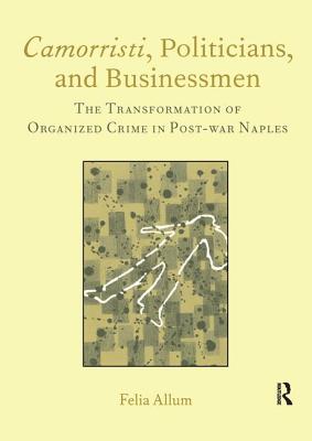 Camorristi, Politicians and Businessmen: The Transformation of Organized Crime in Post-War Naples Vol 11 - Allum, Felia