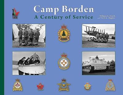 Camp Borden: A Century of Service - March, William, and Higgins, Terry