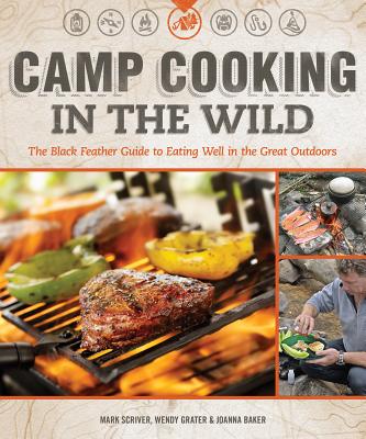 Camp Cooking in the Wild: The Black Feather Guide to Eating Well in the Great Outdoors - Scriver, Mark, and Grater, Wendy, and Baker, Joanna