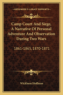 Camp Court and Siege, a Narrative of Personal Adventure and Observation During Two Wars: 1861-1865, 1870-1871