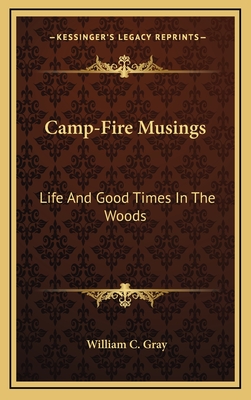 Camp-Fire Musings: Life And Good Times In The Woods - Gray, William C