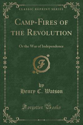 Camp-Fires of the Revolution: Or the War of Independence (Classic Reprint) - Watson, Henry C