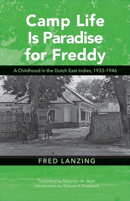Camp Life Is Paradise for Freddy: A Childhood in the Dutch East Indies, 1933-1946 - Lanzing, Fred