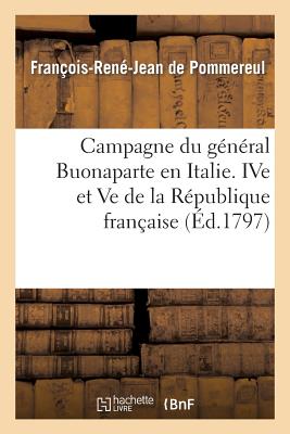 Campagne Du G?n?ral Buonaparte En Italie, Pendant Les Ann?es Ive Et Ve de la R?publique Fran?aise - Pommereul, Fran?ois-Ren?-Jean de