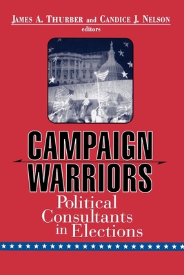 Campaign Warriors: Political Consultants in Elections - Thurber, James A, Professor (Editor), and Nelson, Candice J (Editor)