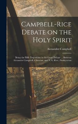 Campbell-Rice Debate on the Holy Spirit: Being the Fifth Proposition in the Great Debate ... Between Alexander Campbell, Christian, and N. L. Rice, Presbyterian - Campbell, Alexander