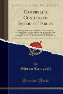 Campbell's Condensed Interest Tables: Showing the Interest on Any Sum from $1 to $10. 000 at 6, 7, 8 and 9 Per Cent. Per Annum, and on Any Sum from $1 to $100. 000 at 10 Per Cent. Per Annum, with Rule for Finding the Interest on Any Amount at Any Rate Per