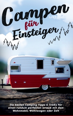 Campen f?r Einsteiger: Die besten Camping Tipps & Tricks f?r einen rundum perfekten Urlaub mit dem Wohnmobil, Wohnwagen oder Zelt - Gumbert, Jonas