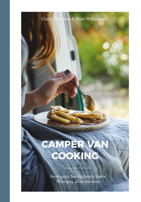 Camper Van Cooking: From Quick Fixes to Family Feasts, 70 Recipes, All on the Move - Thomson, Claire, and Williamson, Matt