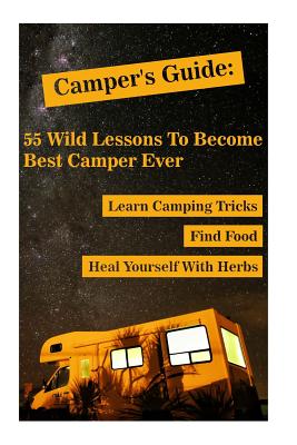 Camper's Guide: 55 Wild Lessons To Become Best Camper Ever. Learn Camping Tricks Find Food And Even Heal Yourself With Herbs: (Medicinal Herbs, Camping For Beginners, Edible Wild Plants And Mushrooms) - Palmer, Olivia, and Hoover, Reynold, and Patterson, Herman