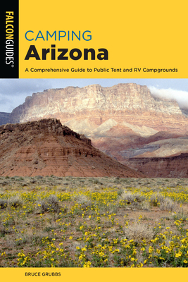 Camping Arizona: A Comprehensive Guide to Public Tent and RV Campgrounds, Fourth Edition - Grubbs, Bruce