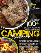 Camping Cookbook: A Collection Of 100+ Quick, Easy, Delicious and Healthy Gourmet Recipes To Prepare On Your Camping Trip Or Any Time You Are Outdoors With Your Loved Ones, Perfect for Beginner Cooks