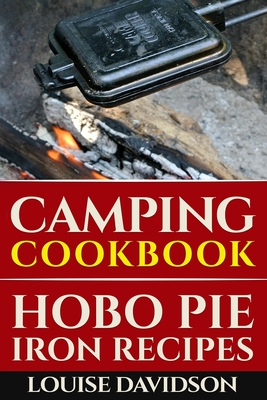 Camping Cookbook: Hobo Pie Iron Recipes: Quick and Easy Hobo Pies, Pie Iron, Mountain Pies, or Pudgy Pies Recipes - Davidson, Louise