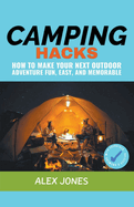 Camping Hacks: How to Make Your Next Outdoor Adventure Fun, Easy, and Memorable