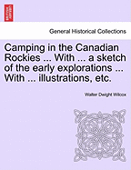 Camping in the Canadian Rockies ... with ... a Sketch of the Early Explorations ... with ... Illustrations, Etc.