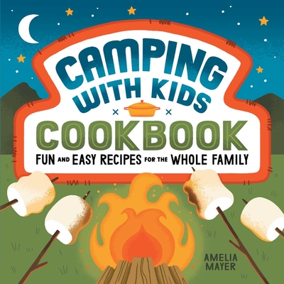 Camping with Kids Cookbook: Fun and Easy Recipes for the Whole Family - Mayer, Amelia