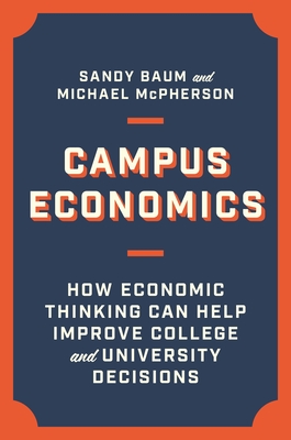 Campus Economics: How Economic Thinking Can Help Improve College and University Decisions - Baum, Sandy, and McPherson, Michael