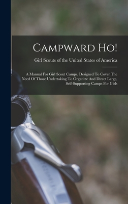 Campward Ho!: A Manual For Girl Scout Camps, Designed To Cover The Need Of Those Undertaking To Organize And Direct Large, Self-supporting Camps For Girls - Girl Scouts of the United States of a (Creator)