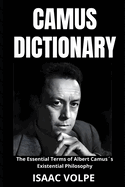 CAMUS DICTIONARY. The Essential Terms of Albert Camus?s Existential Philosophy: A Lexical Journey Through His Life and Thoughts.