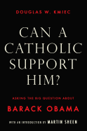 Can a Catholic Support Him?: Asking the Big Questions about Barack Obama
