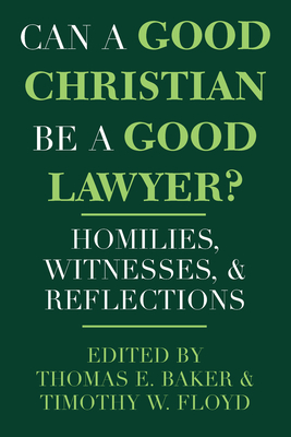 Can a Good Christian Be a Good Lawyer?: Homilies, Witnesses, and Reflections - Baker, Thomas E (Editor), and Floyd, Timothy W (Editor)