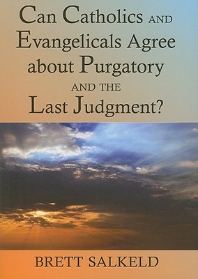 Can Catholics and Evangelicals Agree about Purgatory and the Last Judgment? - Salkeld, Brett