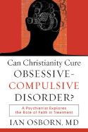 Can Christianity Cure Obsessive-Compulsive Disorder?: A Psychiatrist Explores the Role of Faith in Treatment - Osborn Ian MD