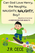 Can God Love Henry, the Naughty, NAUGHTY, NAUGHTY, Boy?: A kids book for adults (Based on a true story)