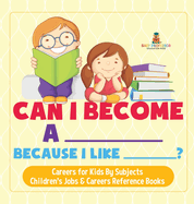 Can I Become A _____ Because I Like _____? Careers for Kids By Subjects Children's Jobs & Careers Reference Books