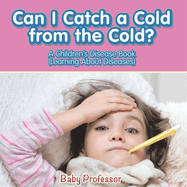 Can I Catch a Cold from the Cold? A Children's Disease Book (Learning About Diseases)