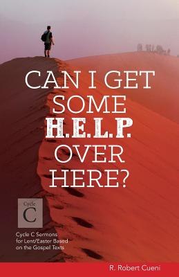 Can I Get Some Help Over Here?: Cycle C Sermons for Lent and Easter Based on the Gospel Texts - Cueni, R Robert