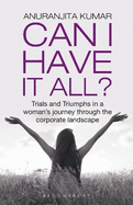 Can I Have It All: Trials and Triumphs in a woman's journey through the corporate landscape