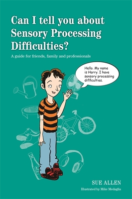 Can I tell you about Sensory Processing Difficulties?: A guide for friends, family and professionals - Allen, Sue